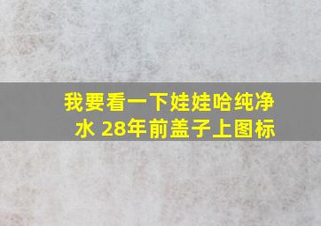 我要看一下娃娃哈纯净水 28年前盖子上图标